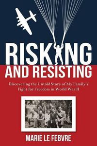 Cover image for Risking and Resisting: Discovering the Untold Story of My Family's Fight for Freedom in World War II