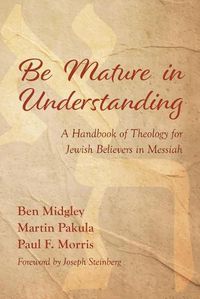 Cover image for Be Mature in Understanding: A Handbook of Theology for Jewish Believers in Messiah