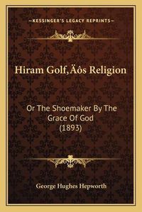 Cover image for Hiram Golfacentsa -A Centss Religion: Or the Shoemaker by the Grace of God (1893)