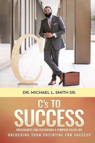 Cover image for C's To Success: Proven keys for cultivating a purpose filled life Unlocking your potential for success