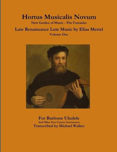 Hortus Musicalis Novum New Garden of Music - The Fantasies Late Renaissance Lute Music by Elias Mertel Volume One For Baritone Ukulele and Other Four Course Instruments