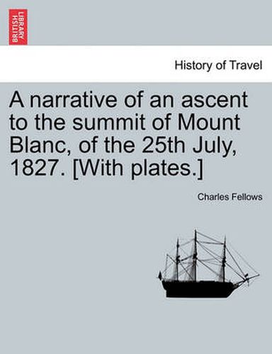 A Narrative of an Ascent to the Summit of Mount Blanc, of the 25th July, 1827. [With Plates.]