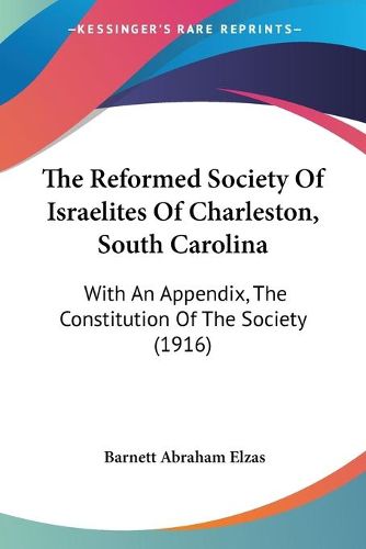 Cover image for The Reformed Society of Israelites of Charleston, South Carolina: With an Appendix, the Constitution of the Society (1916)