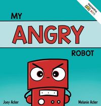 Cover image for My Angry Robot: A Children's Social Emotional Book About Managing Emotions of Anger and Aggression