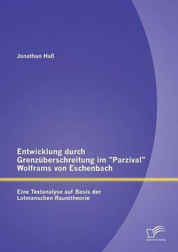 Entwicklung durch Grenzuberschreitung im Parzival Wolframs von Eschenbach: Eine Textanalyse auf Basis der Lotmanschen Raumtheorie