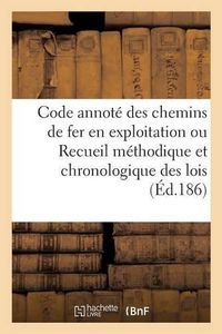 Cover image for Code Annote Des Chemins de Fer En Exploitation Ou Recueil Methodique Et Chronologique Des Lois: Concernant l'Exploitation Technique Et Commerciale Des Chemins de Fer