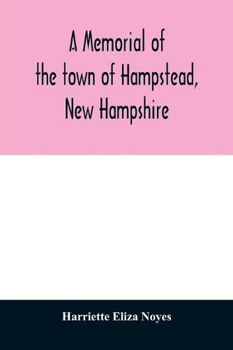 Cover image for A memorial of the town of Hampstead, New Hampshire: historic and genealogic sketches. Proceedings of the centennial celebration, July 4th, 1849. Proceedings of the 150th anniversary of the town's incorporation, July 4th, 1899