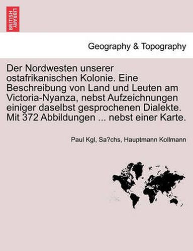 Cover image for Der Nordwesten Unserer Ostafrikanischen Kolonie. Eine Beschreibung Von Land Und Leuten Am Victoria-Nyanza, Nebst Aufzeichnungen Einiger Daselbst Gesprochenen Dialekte. Mit 372 Abbildungen ... Nebst Einer Karte.