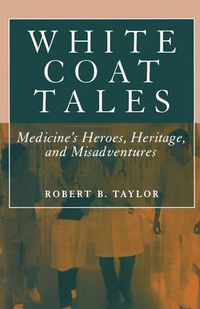 Cover image for White Coat Tales: Medicine's Heroes, Heritage, and Misadventures