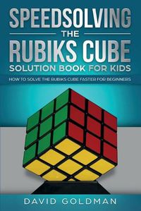 Cover image for Speedsolving the Rubik's Cube Solution Book for Kids: How to Solve the Rubik's Cube Faster for Beginners