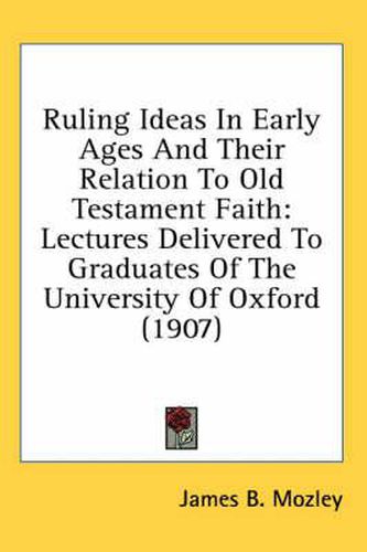 Ruling Ideas in Early Ages and Their Relation to Old Testament Faith: Lectures Delivered to Graduates of the University of Oxford (1907)