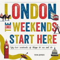 Cover image for London, The Weekends Start Here: Fifty-two Weekends of Things to See and Do