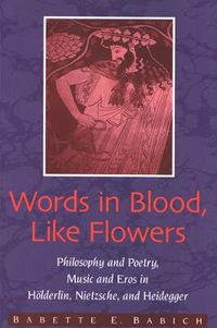 Cover image for Words in Blood, Like Flowers: Philosophy and Poetry, Music and Eros in Holderlin, Nietzsche, and Heidegger