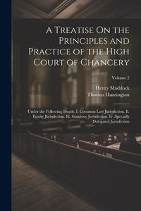 Cover image for A Treatise On the Principles and Practice of the High Court of Chancery