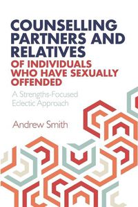 Cover image for Counselling Partners and Relatives of Individuals who have Sexually Offended: A Strengths-Focused Eclectic Approach