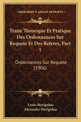 Cover image for Traite Theorique Et Pratique Des Ordonnances Sur Requete Et Des Referes, Part 1: Ordonnances Sur Requete (1906)