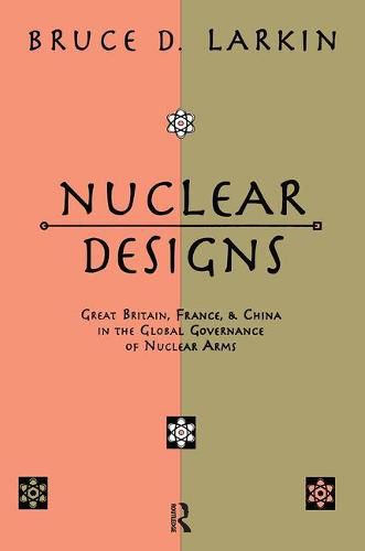 Cover image for Nuclear Designs: Great Britain, France and China in the Global Governance of Nuclear Arms
