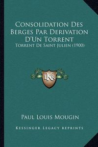 Cover image for Consolidation Des Berges Par Derivation D'Un Torrent: Torrent de Saint Julien (1900)