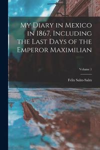 Cover image for My Diary in Mexico in 1867, Including the Last Days of the Emperor Maximilian; Volume 1