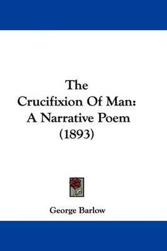 Cover image for The Crucifixion of Man: A Narrative Poem (1893)