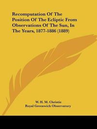 Cover image for Recomputation of the Position of the Ecliptic from Observations of the Sun, in the Years, 1877-1886 (1889)