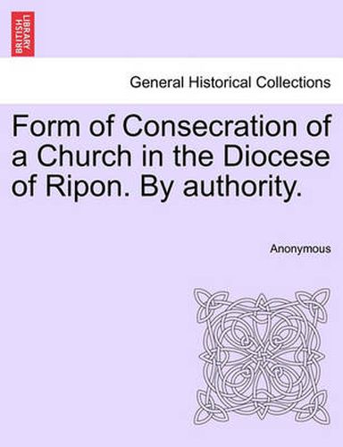 Cover image for Form of Consecration of a Church in the Diocese of Ripon. by Authority.