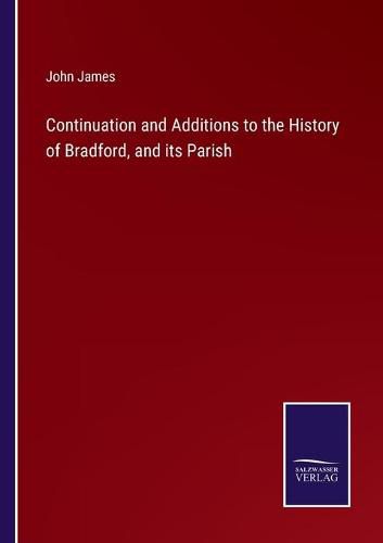 Cover image for Continuation and Additions to the History of Bradford, and its Parish