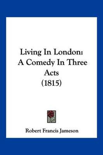 Living in London: A Comedy in Three Acts (1815)