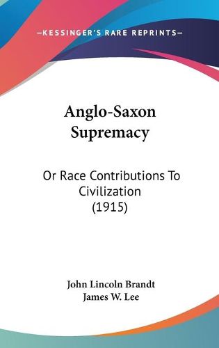 Cover image for Anglo-Saxon Supremacy: Or Race Contributions to Civilization (1915)