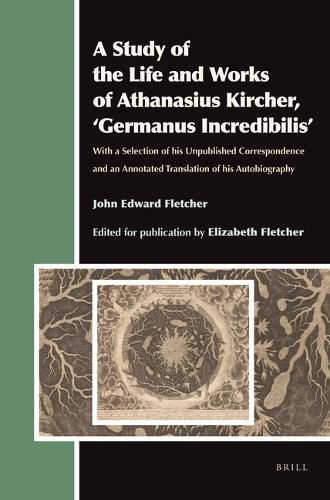 Cover image for A Study of the Life and Works of Athanasius Kircher, 'Germanus Incredibilis': With a Selection of his Unpublished Correspondence and an Annotated Translation of his Autobiography