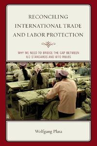 Cover image for Reconciling International Trade and Labor Protection: Why We Need to Bridge the Gap between ILO Standards and WTO Rules
