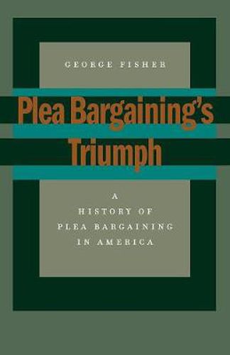 Plea Bargaining's Triumph: A History of Plea Bargaining in America