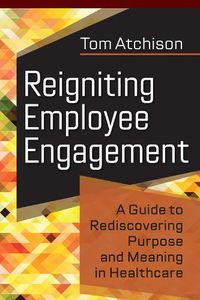 Cover image for Reigniting Employee Engagement: A Guide to Rediscovering Purpose and Meaning in Healthcare