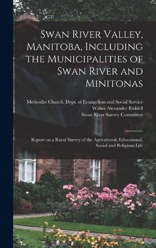 Swan River Valley, Manitoba, Including the Municipalities of Swan River and Minitonas: Report on a Rural Survey of the Agricultural, Educational, Social and Religious Life