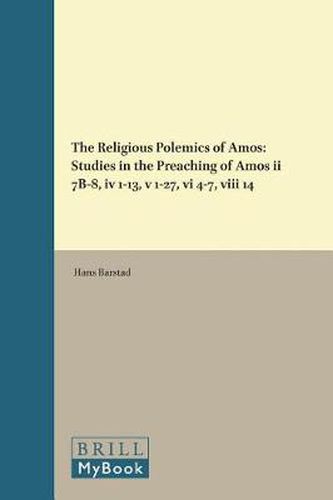 Cover image for The Religious Polemics of Amos: Studies in the Preaching of Amos ii 7B-8, iv 1-13, v 1-27, vi 4-7, viii 14