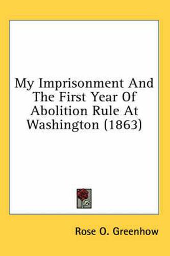 Cover image for My Imprisonment and the First Year of Abolition Rule at Washington (1863)