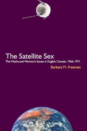 Cover image for The Satellite Sex: The Media and Women's Issues in English Canada, 1966-1971