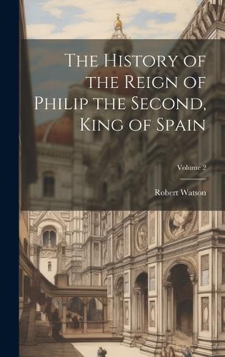 Cover image for The History of the Reign of Philip the Second, King of Spain; Volume 2