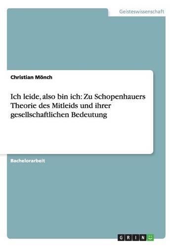 Cover image for Ich Leide, Also Bin Ich: Zu Schopenhauers Theorie Des Mitleids Und Ihrer Gesellschaftlichen Bedeutung