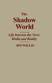 Cover image for The Shadow World: Life Between the News Media and Reality