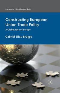 Cover image for Constructing European Union Trade Policy: A Global Idea of Europe