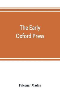 Cover image for The early Oxford press: a bibliography of printing and publishing at Oxford, '1468'-1640, with notes, appendixes and illustrations