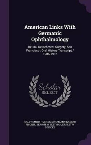 Cover image for American Links with Germanic Ophthalmology: Retinal Detachment Surgery, San Francisco: Oral History Transcript / 1986-1987