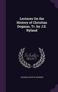 Cover image for Lectures on the History of Christian Dogmas, Tr. by J.E. Ryland