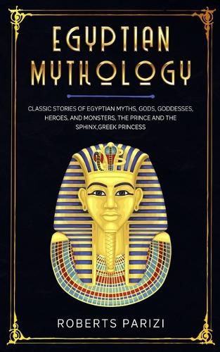 Cover image for Egyptian Mythology: Classic Stories of Egyptian Myths, Gods, Goddesses, Heroes, and Monsters, The Prince and The Sphinx, Greek Princess