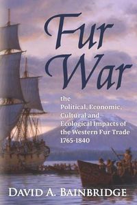 Cover image for Fur War: The Political, Economic, Cultural and Ecological Impacts of the Western Fur Trade 1765-1840