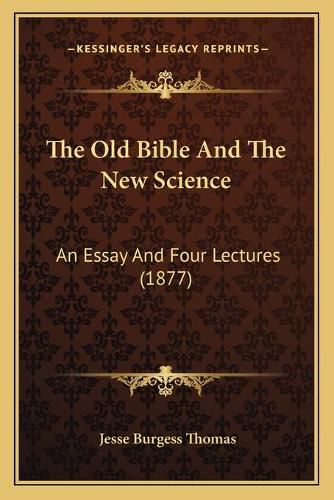 The Old Bible and the New Science: An Essay and Four Lectures (1877)