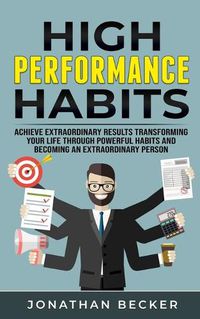 Cover image for High Performance Habits: Achieve Extraordinary Results Transforming Your Life Through Powerful Habits And Becoming An Extraordinary Person