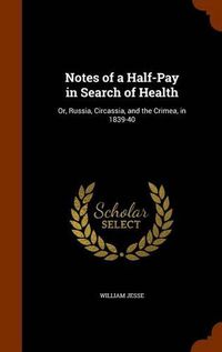 Cover image for Notes of a Half-Pay in Search of Health: Or, Russia, Circassia, and the Crimea, in 1839-40