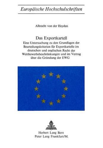 Cover image for Das Exportkartell: Eine Untersuchung Zu Den Grundlagen Der Beurteilungskriterien Fuer Exportkartelle Im Deutschen Und Englischen Recht Der Wettbewerbsbeschraenkungen Und Im Vertrag Ueber Die Gruendung Der Ewg